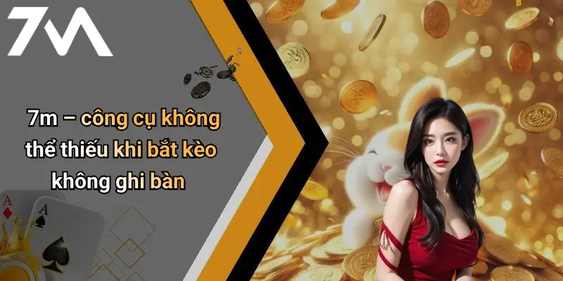 7m – công cụ không thể thiếu khi bắt kèo không ghi bàn