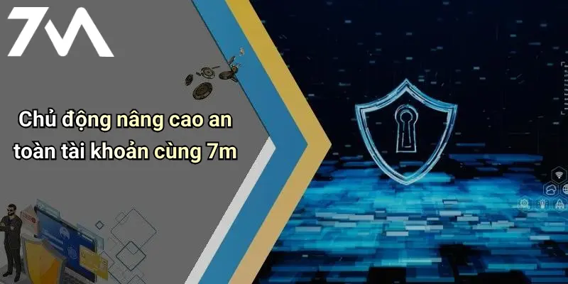Chủ động nâng cao an toàn tài khoản cùng 7m