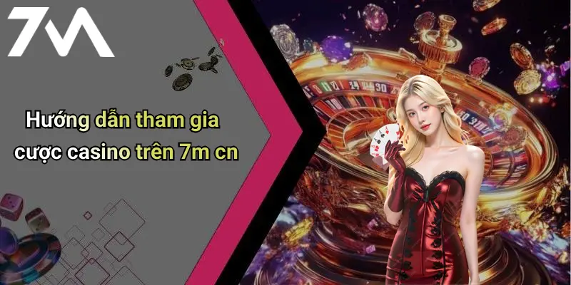 Hướng dẫn tham gia cược casino trên 7m cn