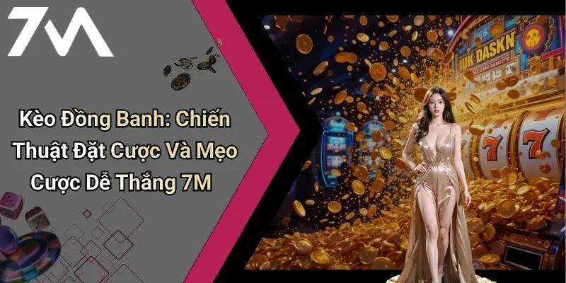 Kèo Đồng Banh: Chiến Thuật Đặt Cược Và Mẹo Cược Dễ Thắng 7M