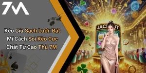 Kèo Giữ Sạch Lưới: Bật Mí Cách Soi Kèo Cực Chất Từ Cao Thủ 7M