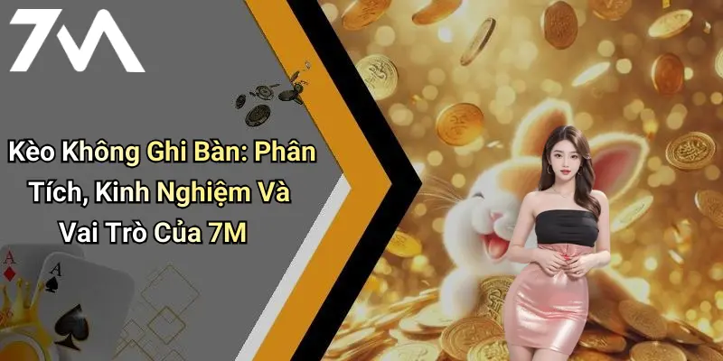 Kèo Không Ghi Bàn: Phân Tích, Kinh Nghiệm Và Vai Trò Của 7M