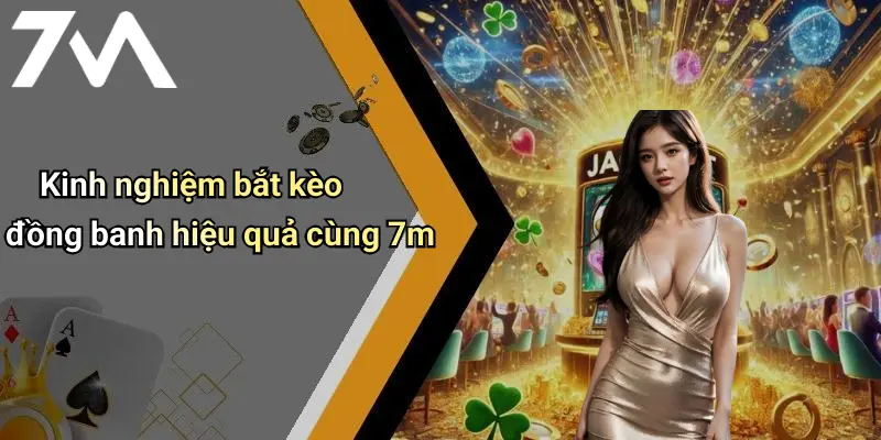 Kinh nghiệm bắt kèo đồng banh hiệu quả cùng 7m