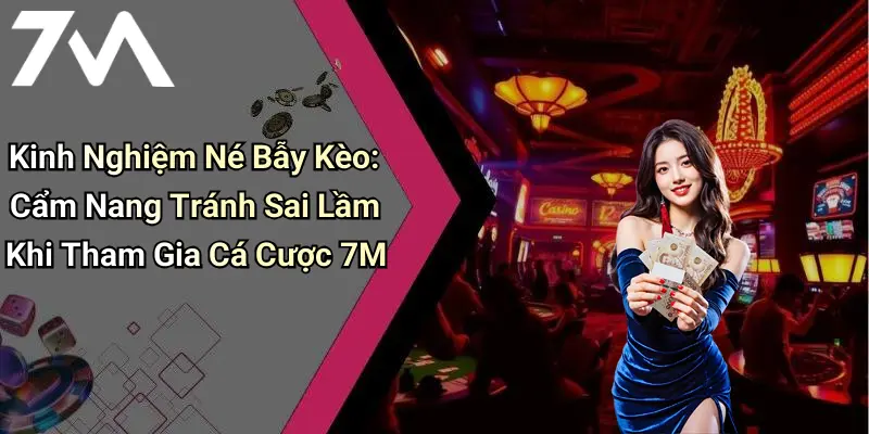 Kinh Nghiệm Né Bẫy Kèo: Cẩm Nang Tránh Sai Lầm Khi Tham Gia Cá Cược 7M