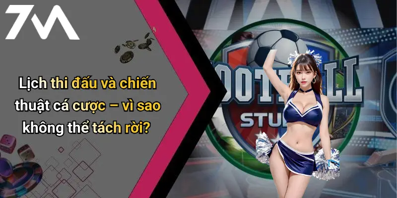 Lịch thi đấu và chiến thuật cá cược – vì sao không thể tách rời?