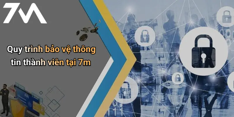Quy trình bảo vệ thông tin thành viên tại 7m