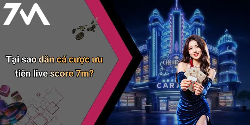 Tại sao dân cá cược ưu tiên live score 7m?