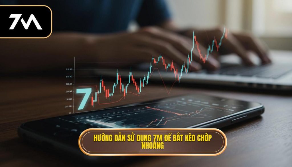 Hướng dẫn sử dụng 7M để bắt kèo chớp nhoáng