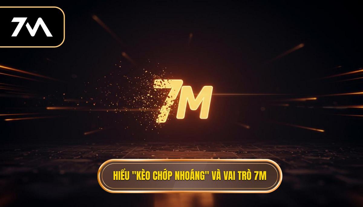 Phần 1_ Hiểu bản chất của _Kèo Chớp Nhoáng_ và vai trò của 7M
