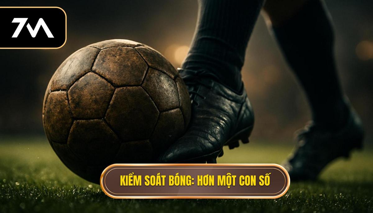 Kiểm soát bóng_ Hơn cả một con số thống kê