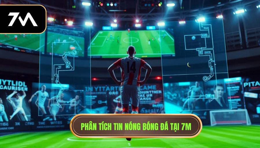 Phân tích tin nóng bóng đá tại 7m