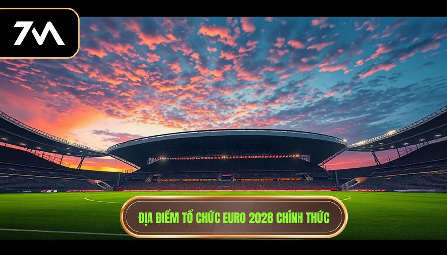 1. Địa điểm tổ chức Euro 2028 chính thức