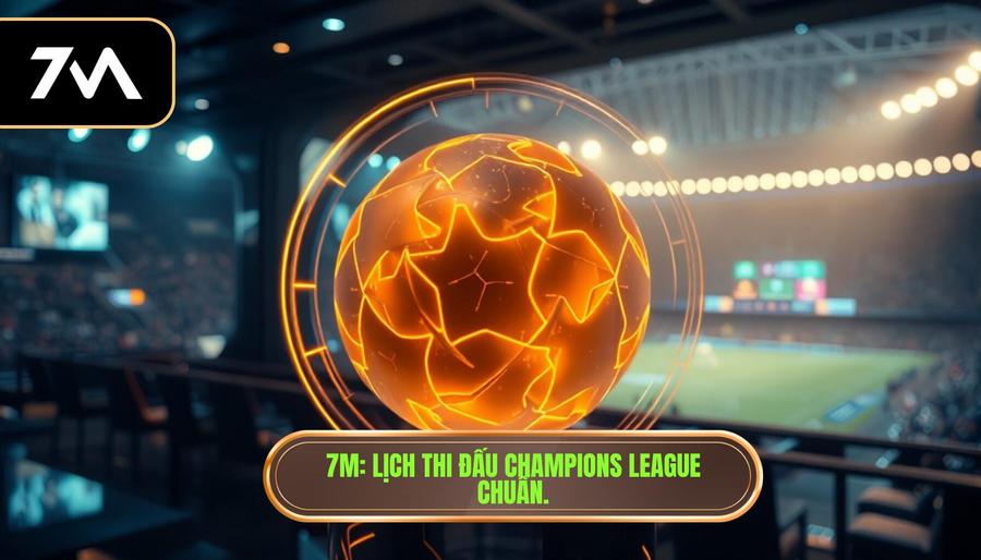 7M_ Lịch thi đấu Champions League chuẩn.